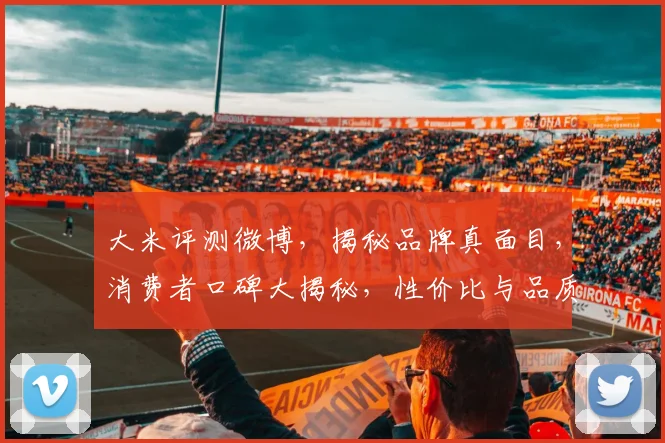 大米评测微博,揭秘品牌真面目,消费者口碑大揭秘,性价比与品质对比,选购指南来了
