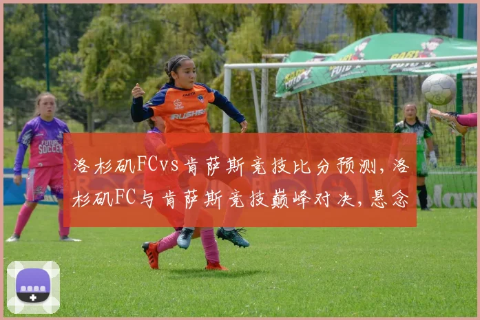 洛杉矶FCvs肯萨斯竞技比分预测,洛杉矶FC与肯萨斯竞技巅峰对决,悬念重重