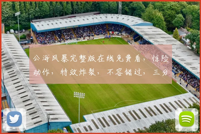 公海风暴完整版在线免费看,惊险动作,特效炸裂,不容错过,三分钟内必看